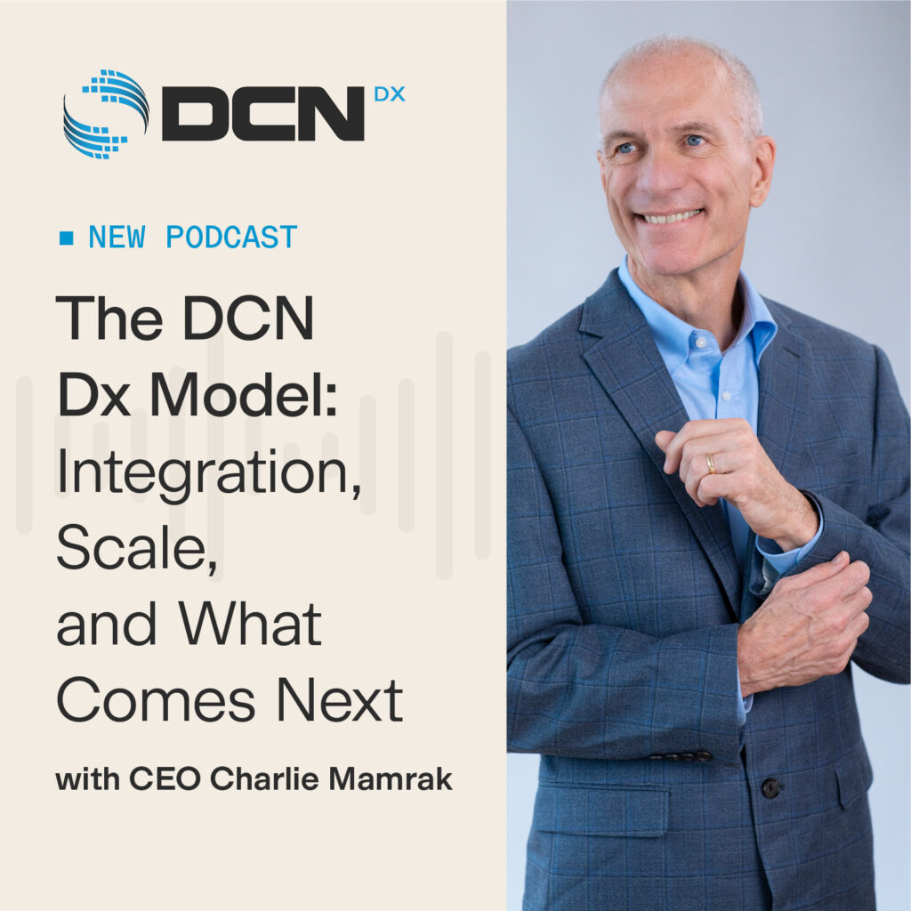 PODCAST: The DCN Dx Model: Integration, Scale, and What Comes Next with DCN Dx CEO Charlie Mamrak 1 CharlieMamrak EXPERT INSIGHTS 20260219